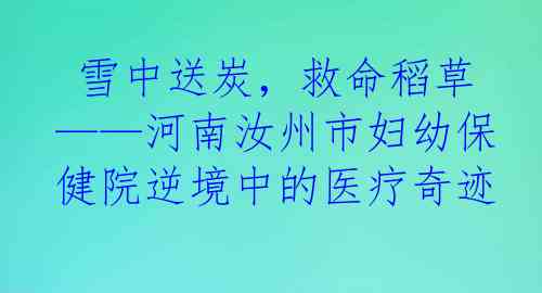  雪中送炭，救命稻草——河南汝州市妇幼保健院逆境中的医疗奇迹