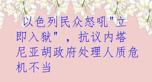  以色列民众怒吼"立即入狱" ，抗议内塔尼亚胡政府处理人质危机不当