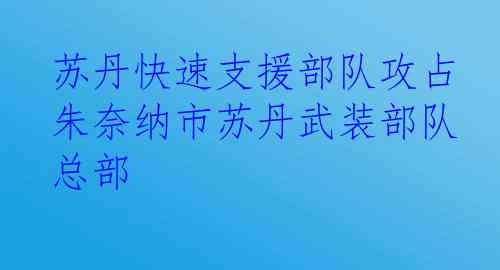 苏丹快速支援部队攻占朱奈纳市苏丹武装部队总部