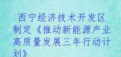  西宁经济技术开发区制定《推动新能源产业高质量发展三年行动计划》