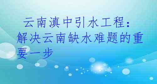  云南滇中引水工程：解决云南缺水难题的重要一步