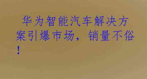  华为智能汽车解决方案引爆市场，销量不俗！