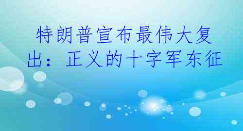  特朗普宣布最伟大复出：正义的十字军东征