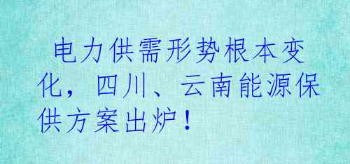  电力供需形势根本变化，四川、云南能源保供方案出炉！