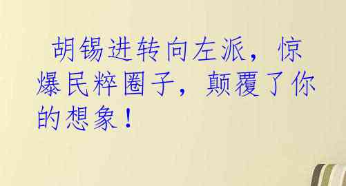  胡锡进转向左派，惊爆民粹圈子，颠覆了你的想象！