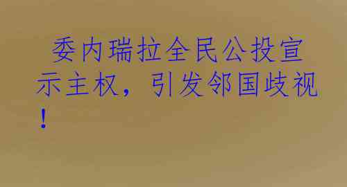  委内瑞拉全民公投宣示主权，引发邻国歧视！