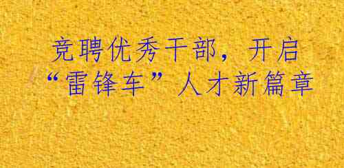  竞聘优秀干部，开启“雷锋车”人才新篇章