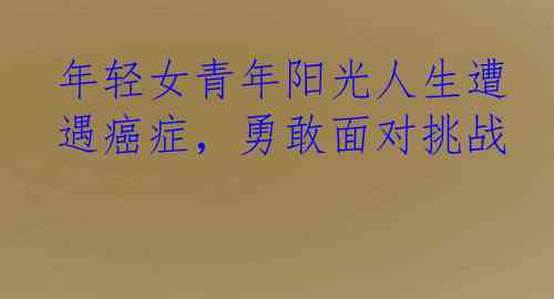 年轻女青年阳光人生遭遇癌症，勇敢面对挑战