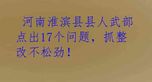  河南淮滨县县人武部点出17个问题，抓整改不松劲！