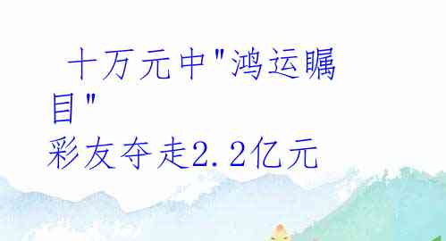  十万元中"鸿运瞩目" 彩友夺走2.2亿元