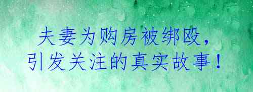  夫妻为购房被绑殴，引发关注的真实故事！