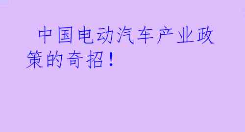  中国电动汽车产业政策的奇招！ 