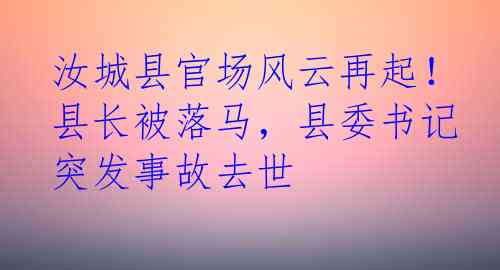 汝城县官场风云再起！县长被落马，县委书记突发事故去世