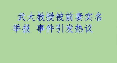  武大教授被前妻实名举报 事件引发热议