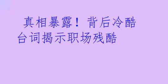  真相暴露！背后冷酷台词揭示职场残酷