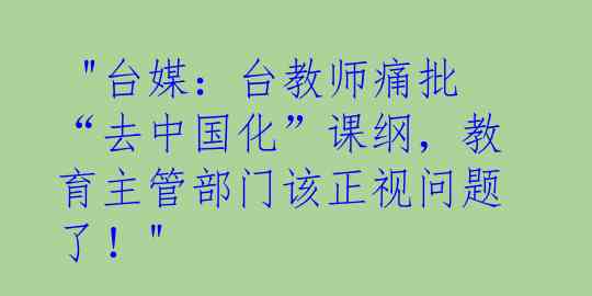  "台媒：台教师痛批“去中国化”课纲，教育主管部门该正视问题了！"