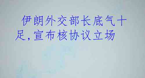  伊朗外交部长底气十足,宣布核协议立场