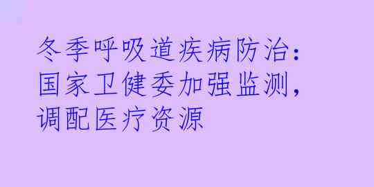 冬季呼吸道疾病防治：国家卫健委加强监测，调配医疗资源