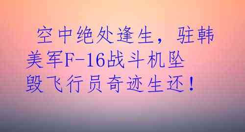  空中绝处逢生，驻韩美军F-16战斗机坠毁飞行员奇迹生还！