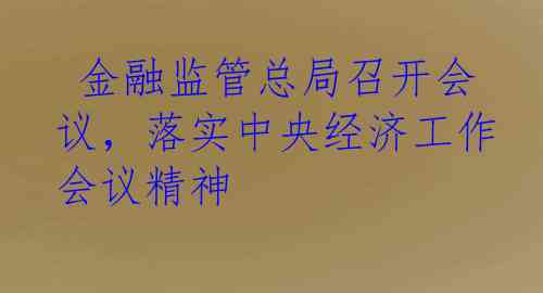  金融监管总局召开会议，落实中央经济工作会议精神