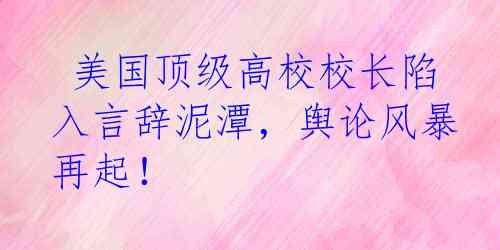  美国顶级高校校长陷入言辞泥潭，舆论风暴再起！