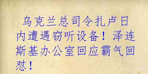  乌克兰总司令扎卢日内遭遇窃听设备！泽连斯基办公室回应霸气回怼！