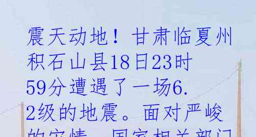 震天动地！甘肃临夏州积石山县18日23时59分遭遇了一场6.2级的地震。面对严峻的灾情，国家相关部门迅速行动，做出了重要