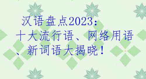  汉语盘点2023：十大流行语、网络用语、新词语大揭晓！