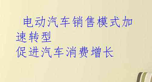  电动汽车销售模式加速转型 促进汽车消费增长