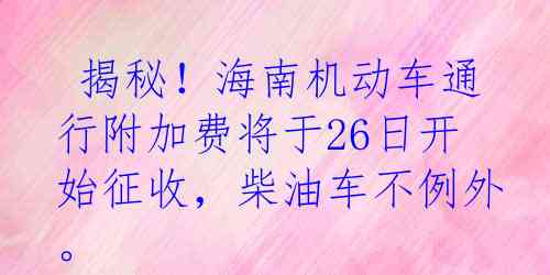  揭秘！海南机动车通行附加费将于26日开始征收，柴油车不例外。