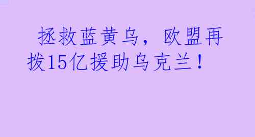  拯救蓝黄乌，欧盟再拨15亿援助乌克兰！