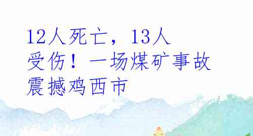 12人死亡，13人受伤！一场煤矿事故震撼鸡西市