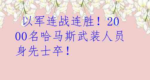  以军连战连胜！2000名哈马斯武装人员身先士卒！