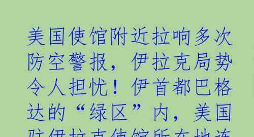 美国使馆附近拉响多次防空警报，伊拉克局势令人担忧！伊首都巴格达的“绿区”内，美国驻伊拉克使馆所在地连续多次触发防空警报，