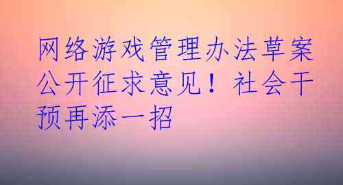 网络游戏管理办法草案公开征求意见！社会干预再添一招