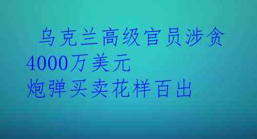  乌克兰高级官员涉贪4000万美元 炮弹买卖花样百出