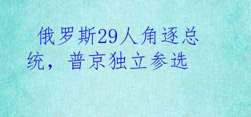  俄罗斯29人角逐总统，普京独立参选