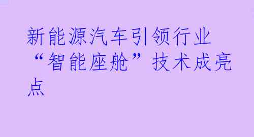 新能源汽车引领行业 “智能座舱”技术成亮点