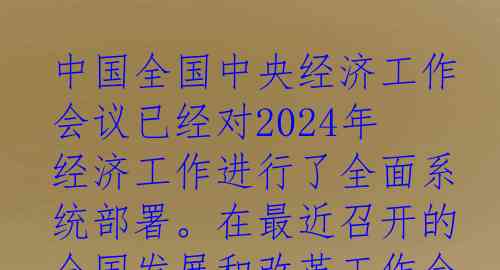 中国全国中央经济工作会议已经对2024年经济工作进行了全面系统部署。在最近召开的全国发展和改革工作会议、全国工业和信息化