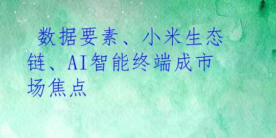  数据要素、小米生态链、AI智能终端成市场焦点