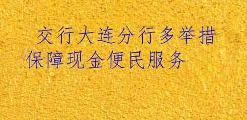  交行大连分行多举措保障现金便民服务