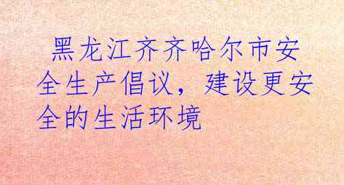  黑龙江齐齐哈尔市安全生产倡议，建设更安全的生活环境