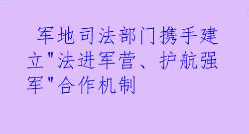  军地司法部门携手建立"法进军营、护航强军"合作机制
