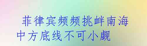  菲律宾频频挑衅南海 中方底线不可小觑