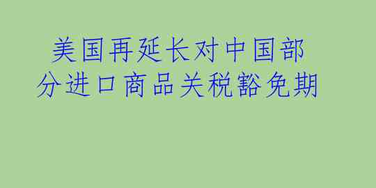  美国再延长对中国部分进口商品关税豁免期