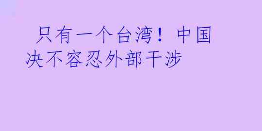  只有一个台湾！中国决不容忍外部干涉