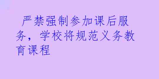  严禁强制参加课后服务，学校将规范义务教育课程