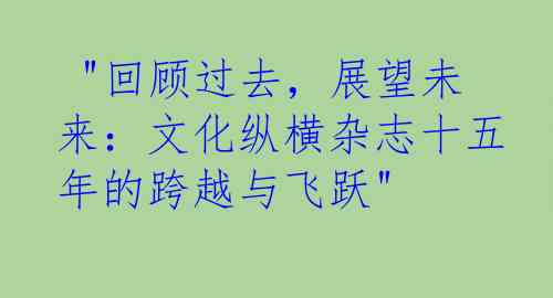  "回顾过去，展望未来：文化纵横杂志十五年的跨越与飞跃"