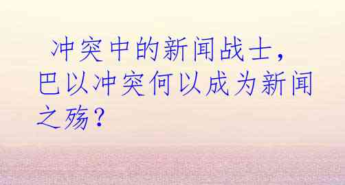  冲突中的新闻战士，巴以冲突何以成为新闻之殇？