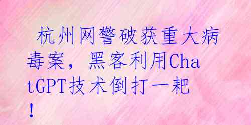  杭州网警破获重大病毒案，黑客利用ChatGPT技术倒打一耙！